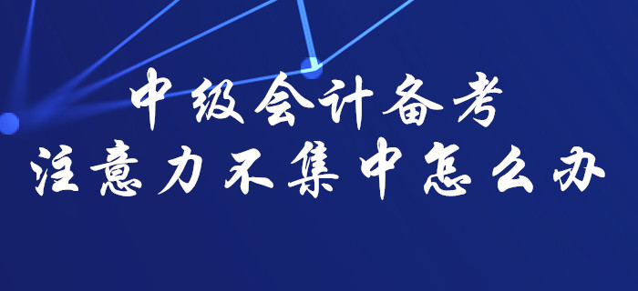 中级会计备考难以集中注意力？那一定是你没找对方法！