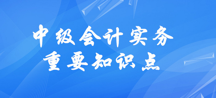 2020年中级会计实务需要掌握的知识点有哪些？速来了解！