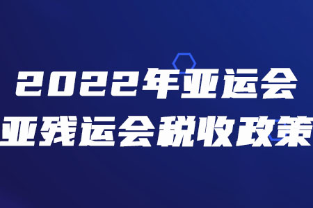 税务师须知！三部门联合发布2022年亚运会和亚残运会税收政策