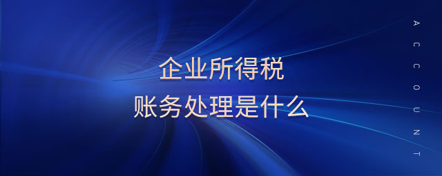 企业所得税账务处理是什么