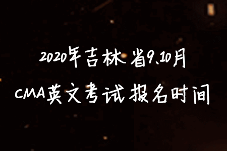 2020年吉林省9、10月CMA英文考试报名时间