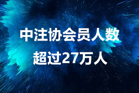 注会考生注意啦！中注协会员人数超过27万人