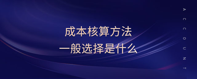 成本核算方法一般选择是什么