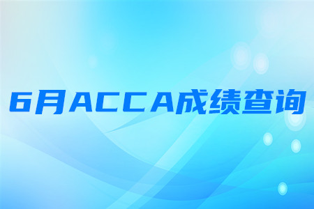 2020年江西6月ACCA成绩查询时间是哪天