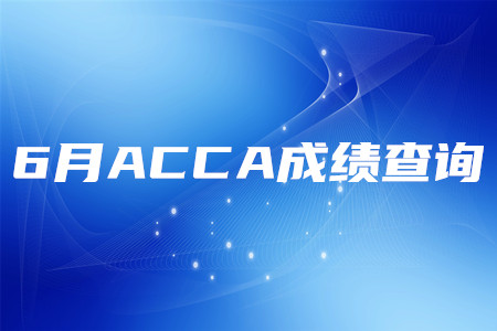 2020年新疆6月ACCA成绩查询时间是什么时候