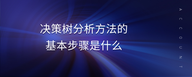 决策树分析方法的基本步骤是什么