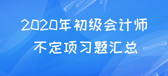 2020年初级会计不定项易考考点题库，快来测测你都掌握了吗？