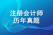 哪里能找到CPA真题的下载版？历年CPA真题及答案解析汇总！