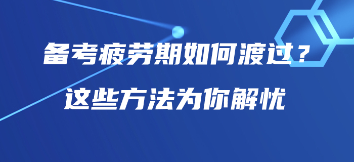 中级会计师备考疲劳期如何渡过？这些方法为你解忧！