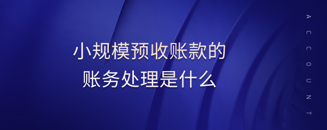 小规模预收账款的账务处理是什么