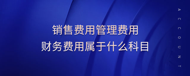 销售费用管理费用财务费用属于什么科目