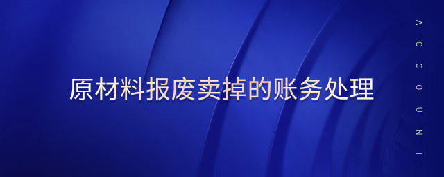 原材料报废卖掉的账务处理