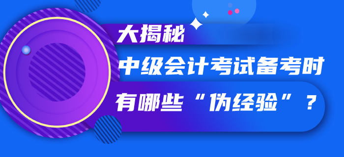 中级会计考试备考过程中你听信了哪些“伪经验”，速看大揭秘！