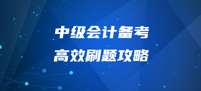 中级会计师备考“刷题”有妙招！掌握这些拿下60+不是问题