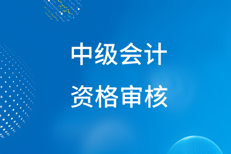 2020年新疆中级会计资格审核方式是什么？