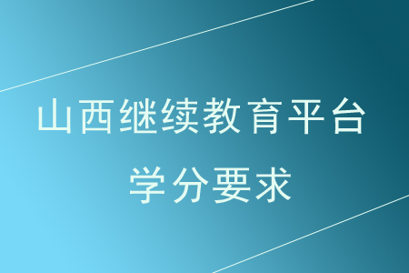 2020年山西继续教育平台学分要求