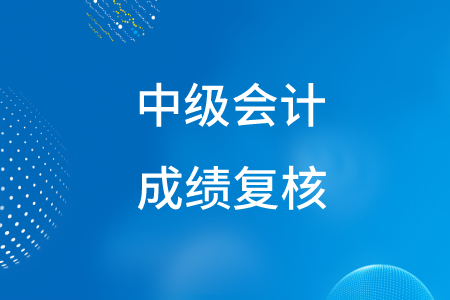 2020年中级会计考试成绩复核可以申请吗？