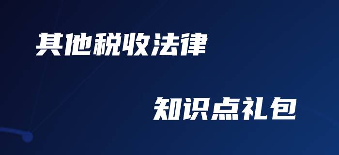 初级会计职称-其他税收法律制度备考礼包！