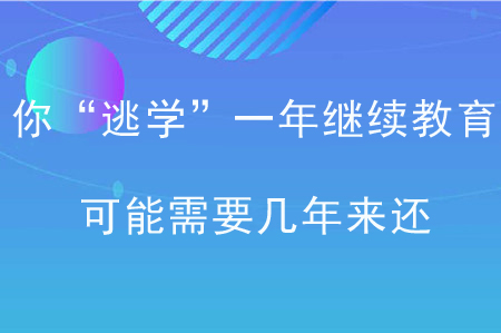 你“逃学”一年继续教育，可能需要几年来还！