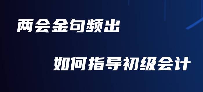 向“两会”看齐，你准备好对初级会计职称备考做总结了吗？