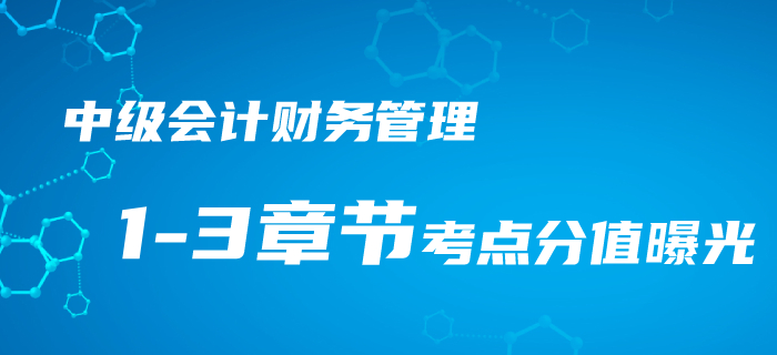 2020年中级会计考情速递！财务管理1-3章节考点分值曝光！