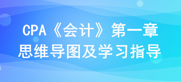 总论_CPA《会计》第一章思维导图及学习指导