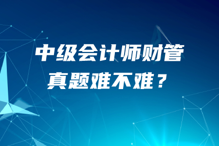 中级会计师财务管理真题难不难？哪里有近五年真题？