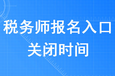 税务师报名入口2020年什么时候关闭？