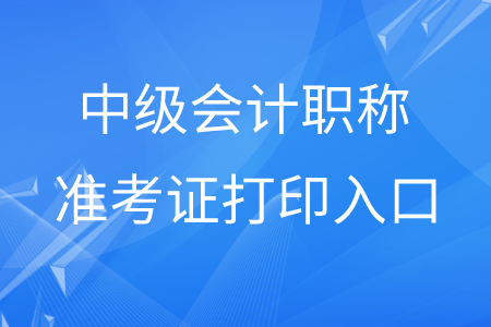 贵州中级会计职称准考证打印入口在哪？