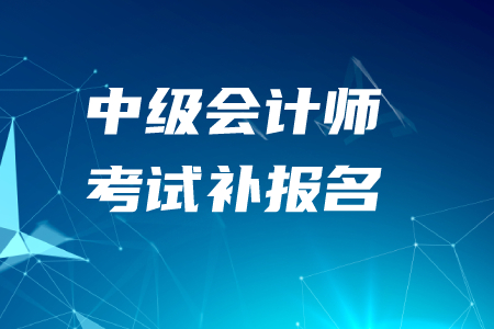 中级会计师补报名时间2020年有设置吗？