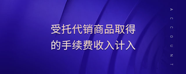 受托代销商品取得的手续费收入计入