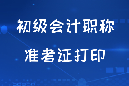 初级会计准考证什么时候可以打印？