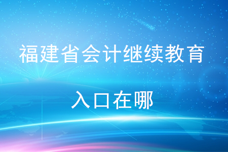 福建省会计继续教育入口在哪？