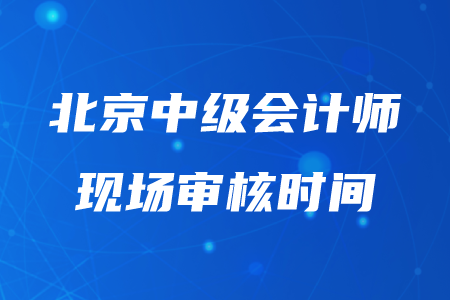 2020年北京中级会计审核时间在几月几日？