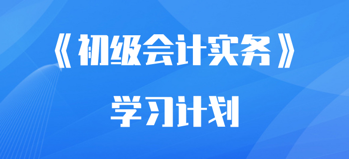 想要随时开考都不慌？收下这份《初级会计实务》学习计划！