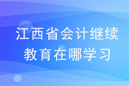 江西省会计继续教育在哪学习？