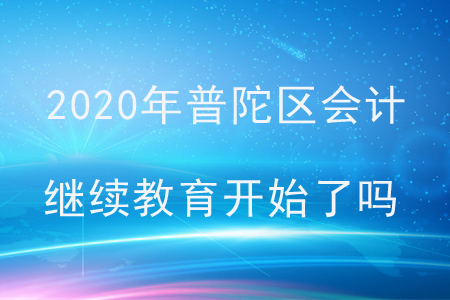 2020年普陀区会计继续教育开始了吗？