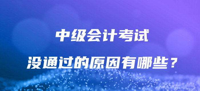 为什么没有通过中级会计考试？解决这些问题，让通关成为可能！