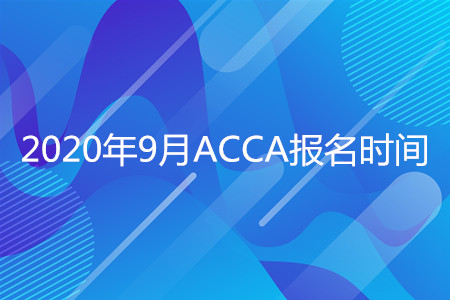 2020年四川9月ACCA报名时间是什么时候