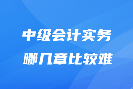 中级实务哪几章比较难？考生请看！