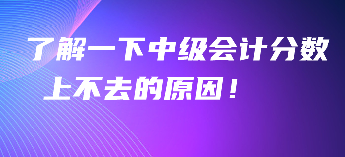 了解一下中级会计分数上不去的原因！看看聪明人怎么学！