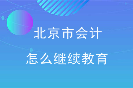 北京市会计怎么继续教育？