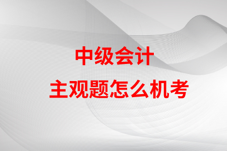 中级会计主观题怎么机考？是不是很难？