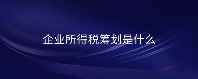 企业所得税筹划是什么