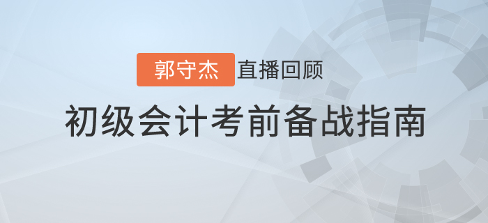 郭守杰老师直播解读：2020年初级会计考前备战指南