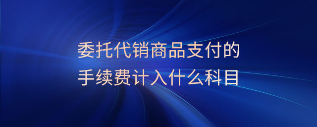 委托代销商品支付的手续费计入什么科目