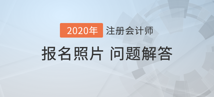 2020年注会报名开始，报名照片相关问题解答