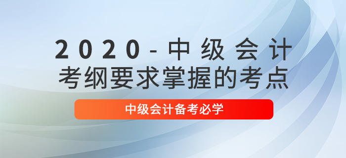 中级会计实务怎么学？2020年中级会计备考这些考点必须掌握！