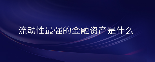 流动性最强的金融资产是什么