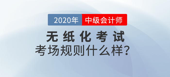 财政部：全国会计专业技术资格无纸化考试考场规则！中级会计报考速读